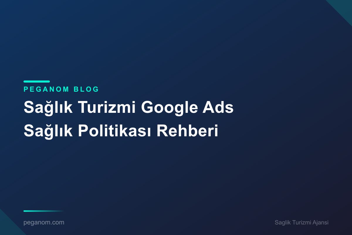 Sağlık Turizmi Google Ads Sağlık Politikası Rehberi