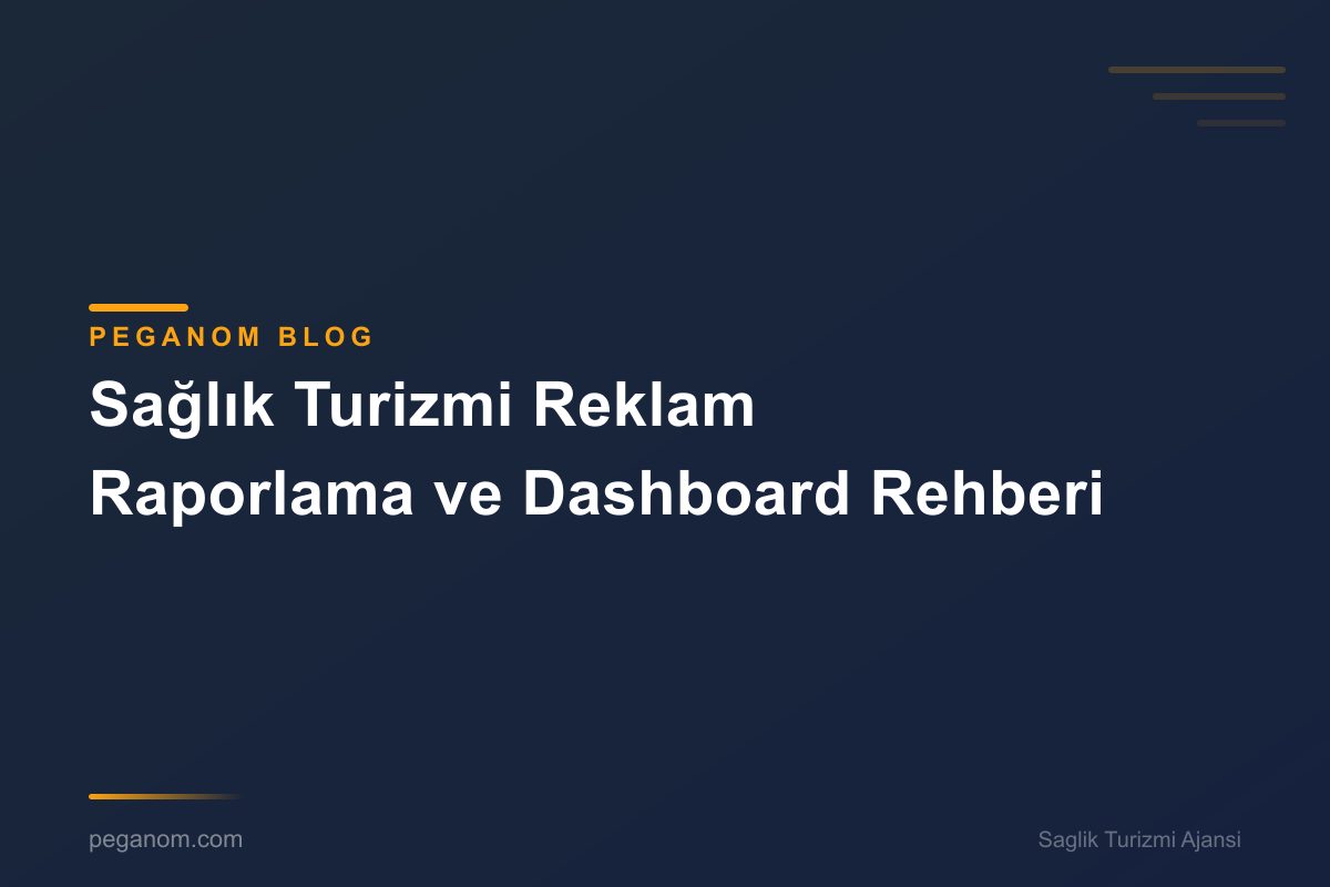 Sağlık Turizmi Reklam Raporlama ve Dashboard Rehberi