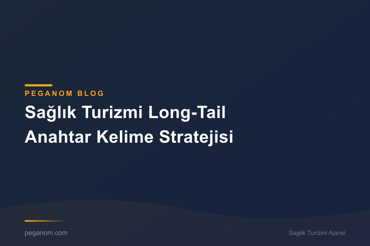 Sağlık Turizmi Long-Tail Anahtar Kelime Stratejisi
