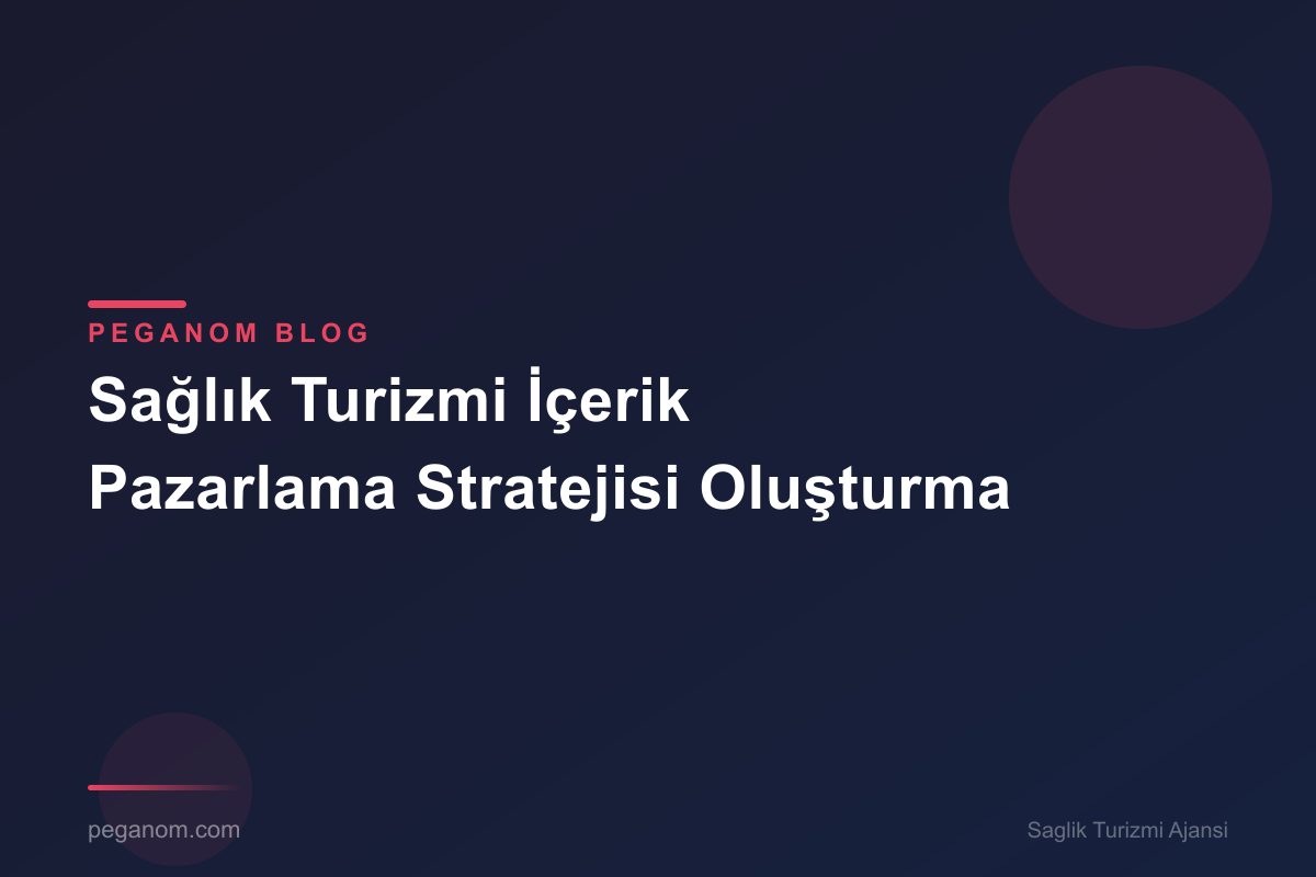 Sağlık Turizmi İçerik Pazarlama Stratejisi Oluşturma