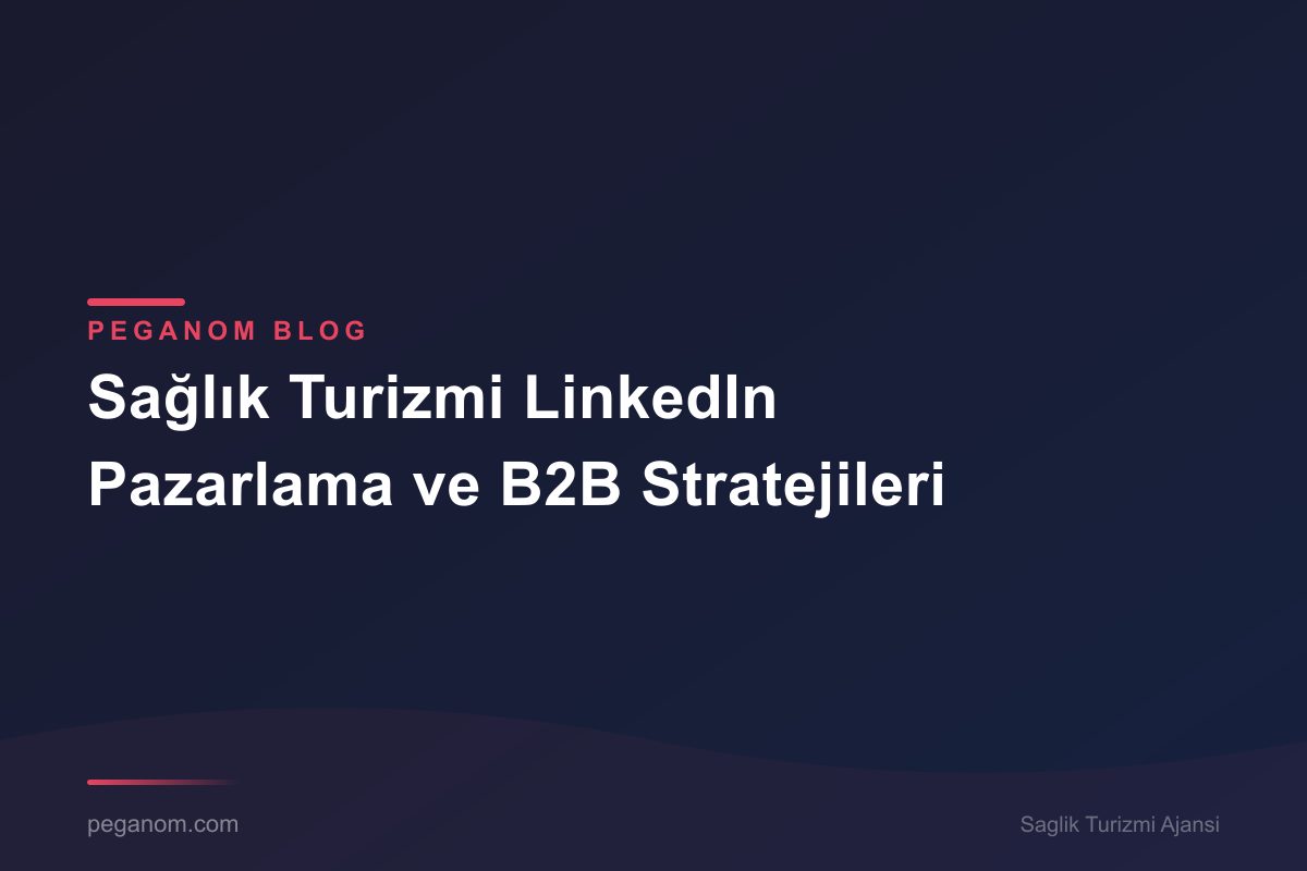 Sağlık Turizmi LinkedIn Pazarlama ve B2B Stratejileri