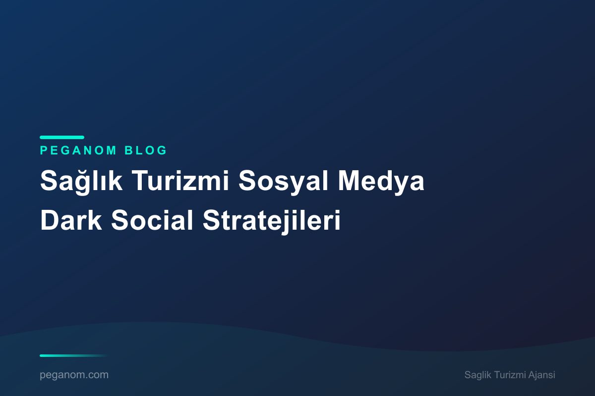 Sağlık Turizmi Sosyal Medya Dark Social Stratejileri