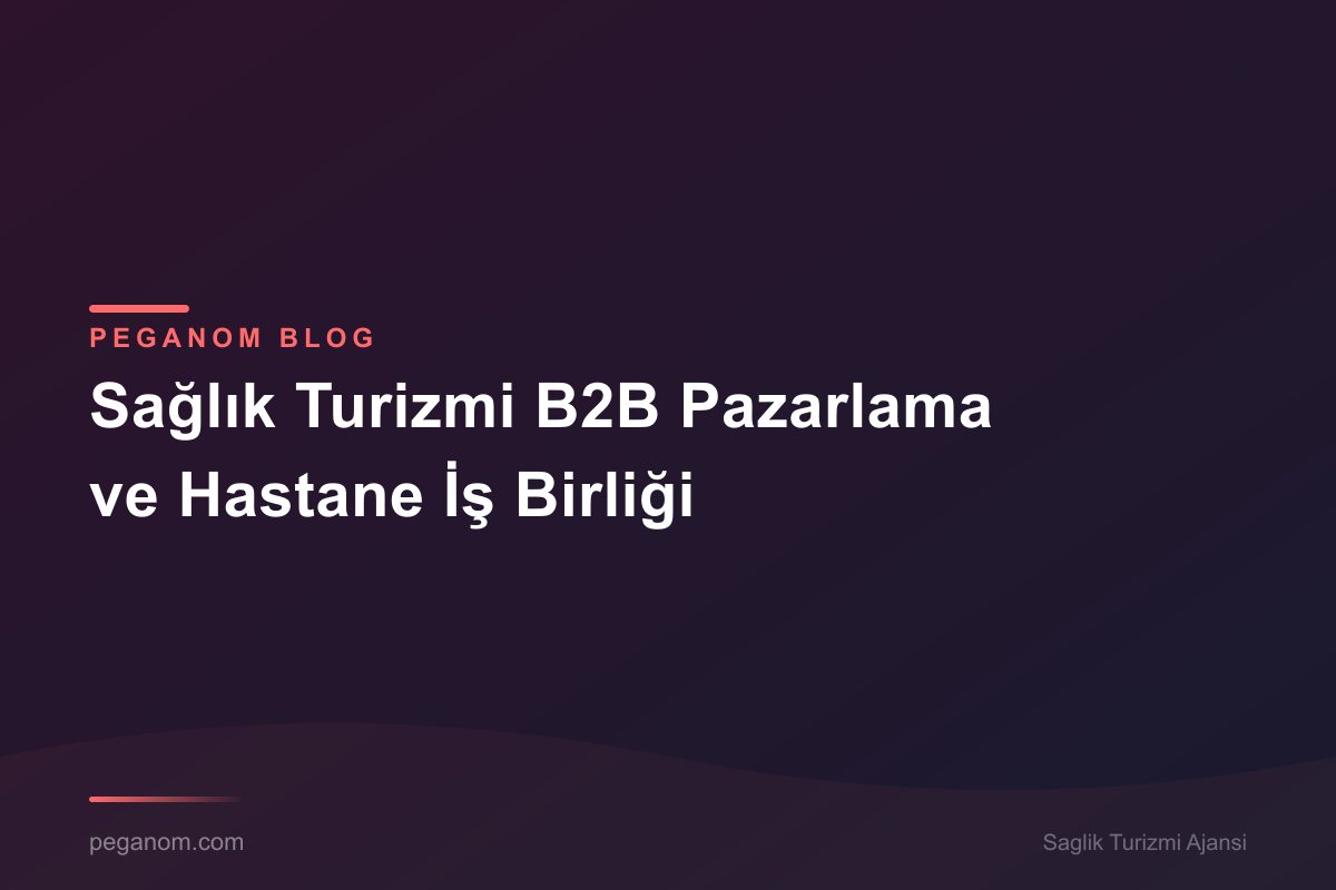 Sağlık Turizmi B2B Pazarlama ve Hastane İş Birliği