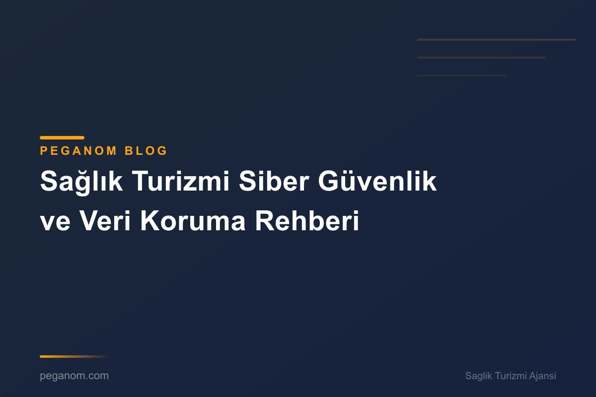 Sağlık Turizmi Siber Güvenlik ve Veri Koruma Rehberi