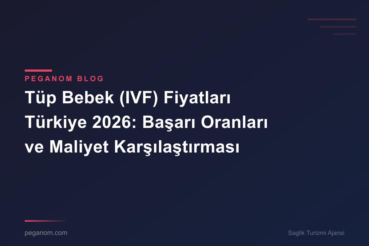 Tüp Bebek (IVF) Fiyatları Türkiye 2026: Başarı Oranları ve Maliyet Karşılaştırması