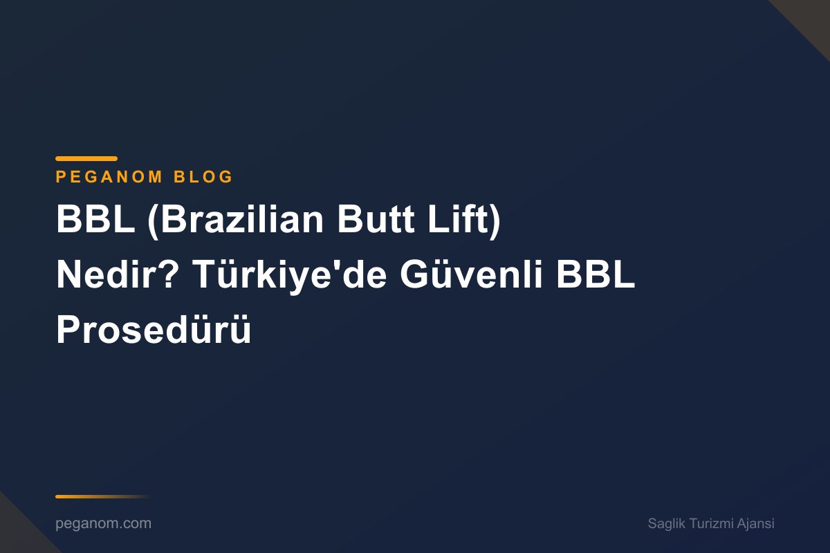 BBL (Brazilian Butt Lift) Nedir? Türkiye'de Güvenli BBL Prosedürü