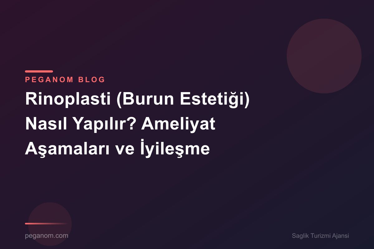 Rinoplasti (Burun Estetiği) Nasıl Yapılır? Ameliyat Aşamaları ve İyileşme