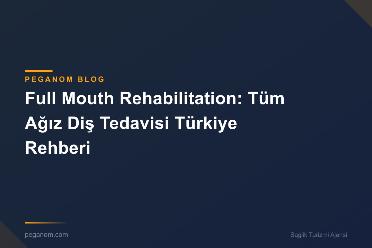 Full Mouth Rehabilitation: Tüm Ağız Diş Tedavisi Türkiye Rehberi