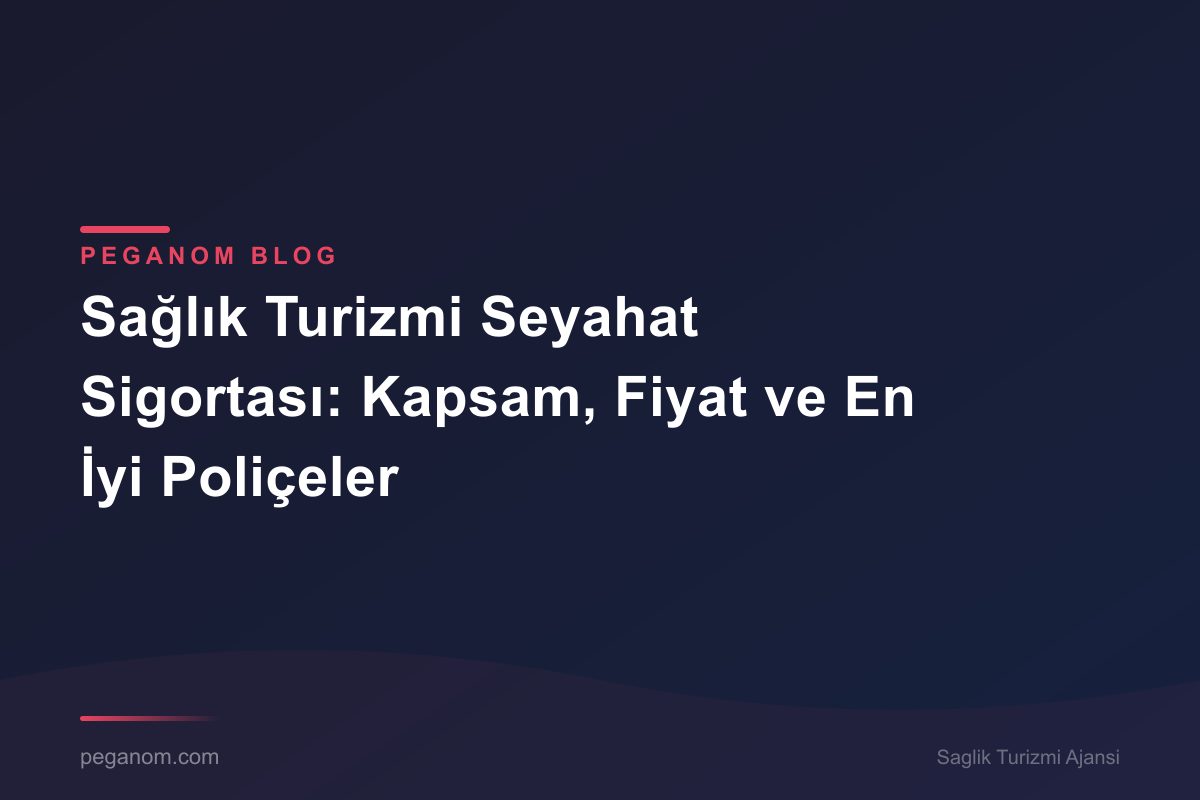 Sağlık Turizmi Seyahat Sigortası: Kapsam, Fiyat ve En İyi Poliçeler