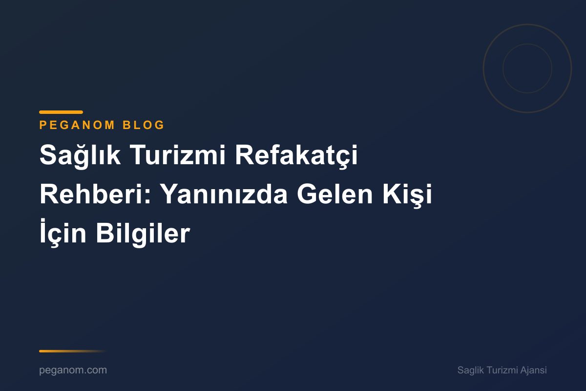 Sağlık Turizmi Refakatçi Rehberi: Yanınızda Gelen Kişi İçin Bilgiler
