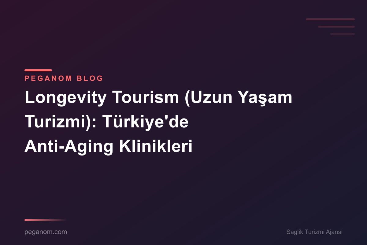 Longevity Tourism (Uzun Yaşam Turizmi): Türkiye'de Anti-Aging Klinikleri