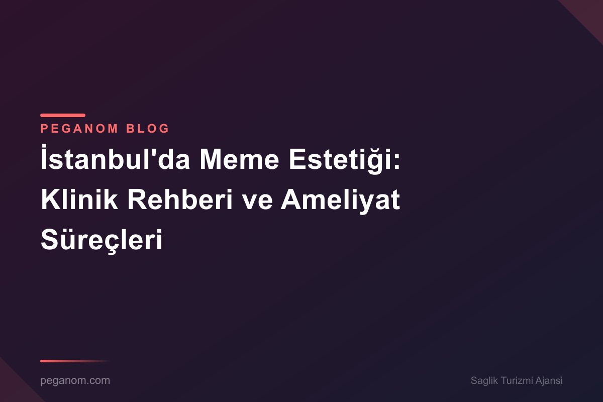 İstanbul'da Meme Estetiği: Klinik Rehberi ve Ameliyat Süreçleri