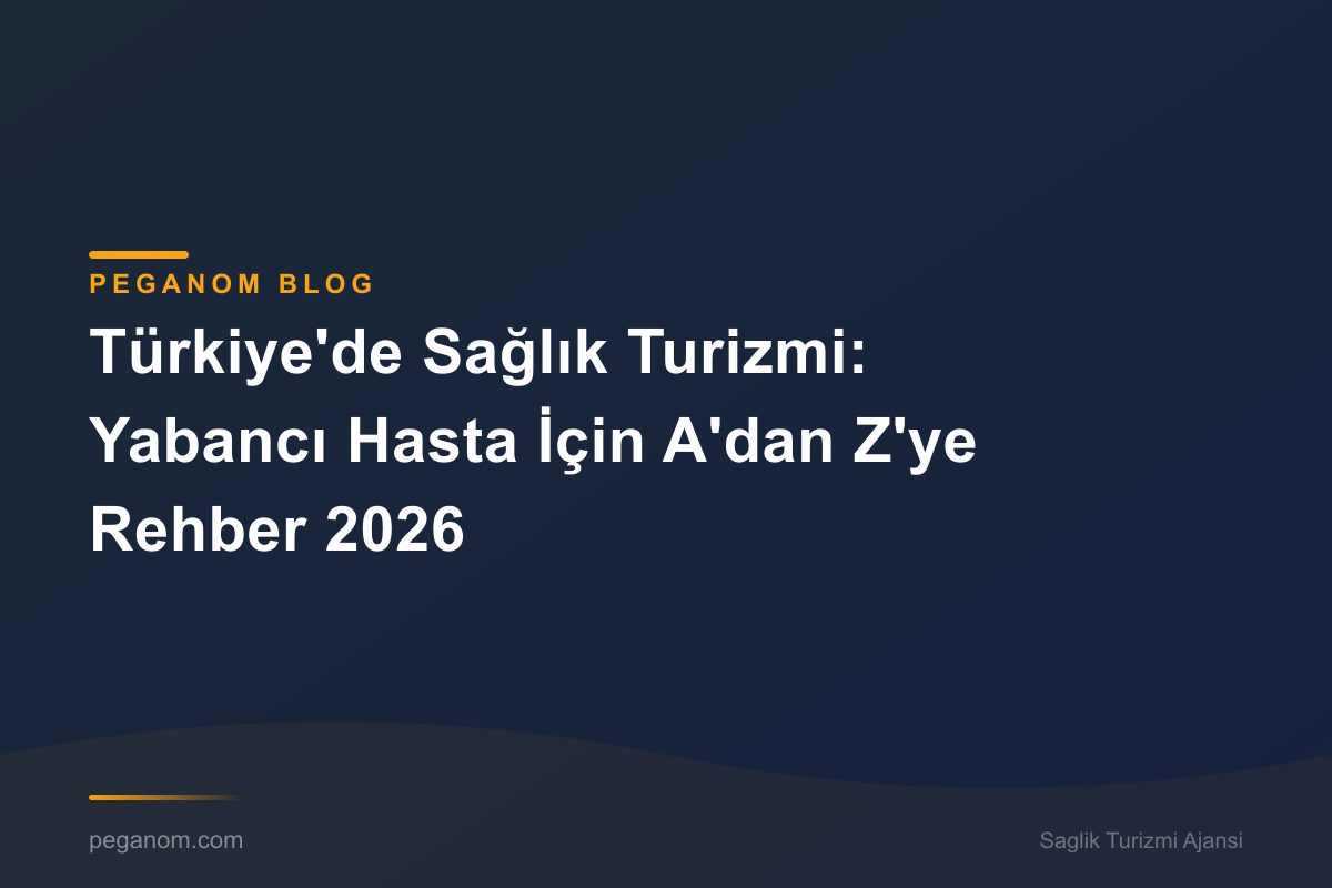 Türkiye'de Sağlık Turizmi: Yabancı Hasta İçin A'dan Z'ye Rehber 2026