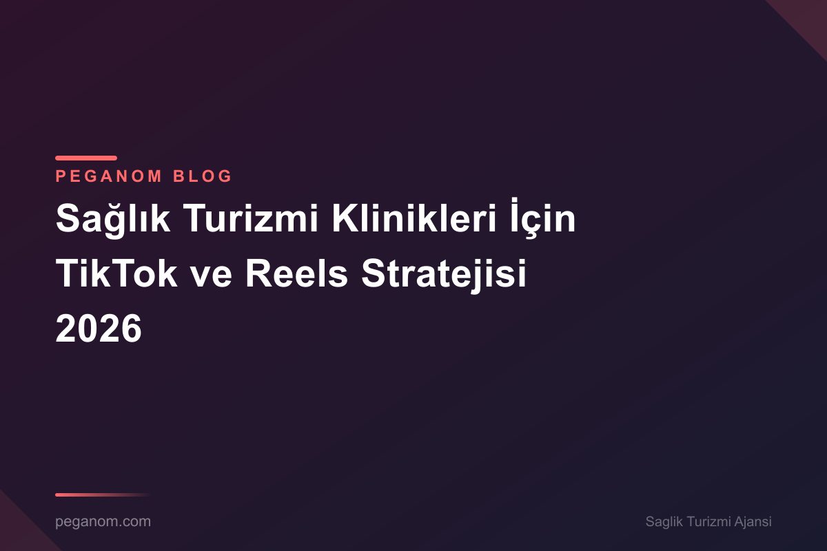 Sağlık Turizmi Klinikleri İçin TikTok ve Reels Stratejisi 2026