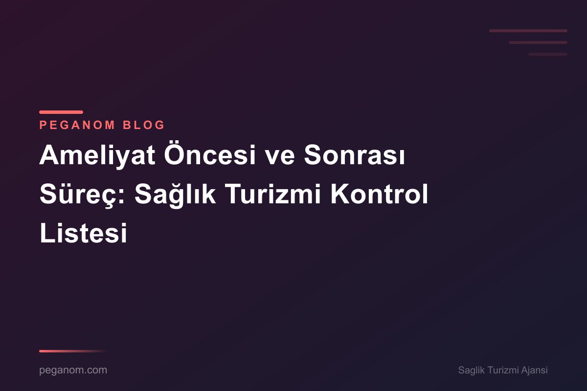 Ameliyat Öncesi ve Sonrası Süreç: Sağlık Turizmi Kontrol Listesi