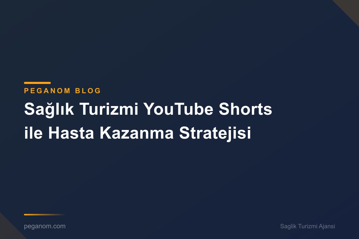 Sağlık Turizmi YouTube Shorts ile Hasta Kazanma Stratejisi