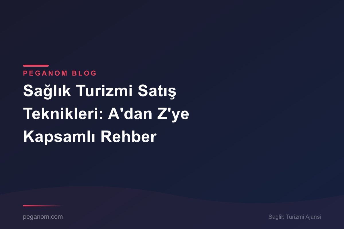 Sağlık Turizmi Satış Teknikleri: A'dan Z'ye Kapsamlı Rehber