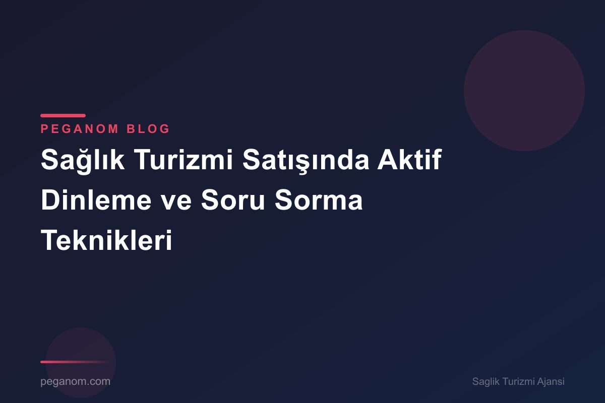 Sağlık Turizmi Satışında Aktif Dinleme ve Soru Sorma Teknikleri