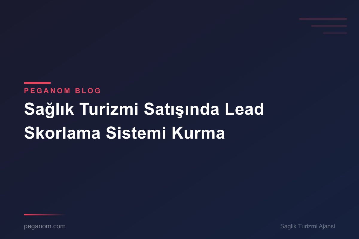 Sağlık Turizmi Satışında Lead Skorlama Sistemi Kurma