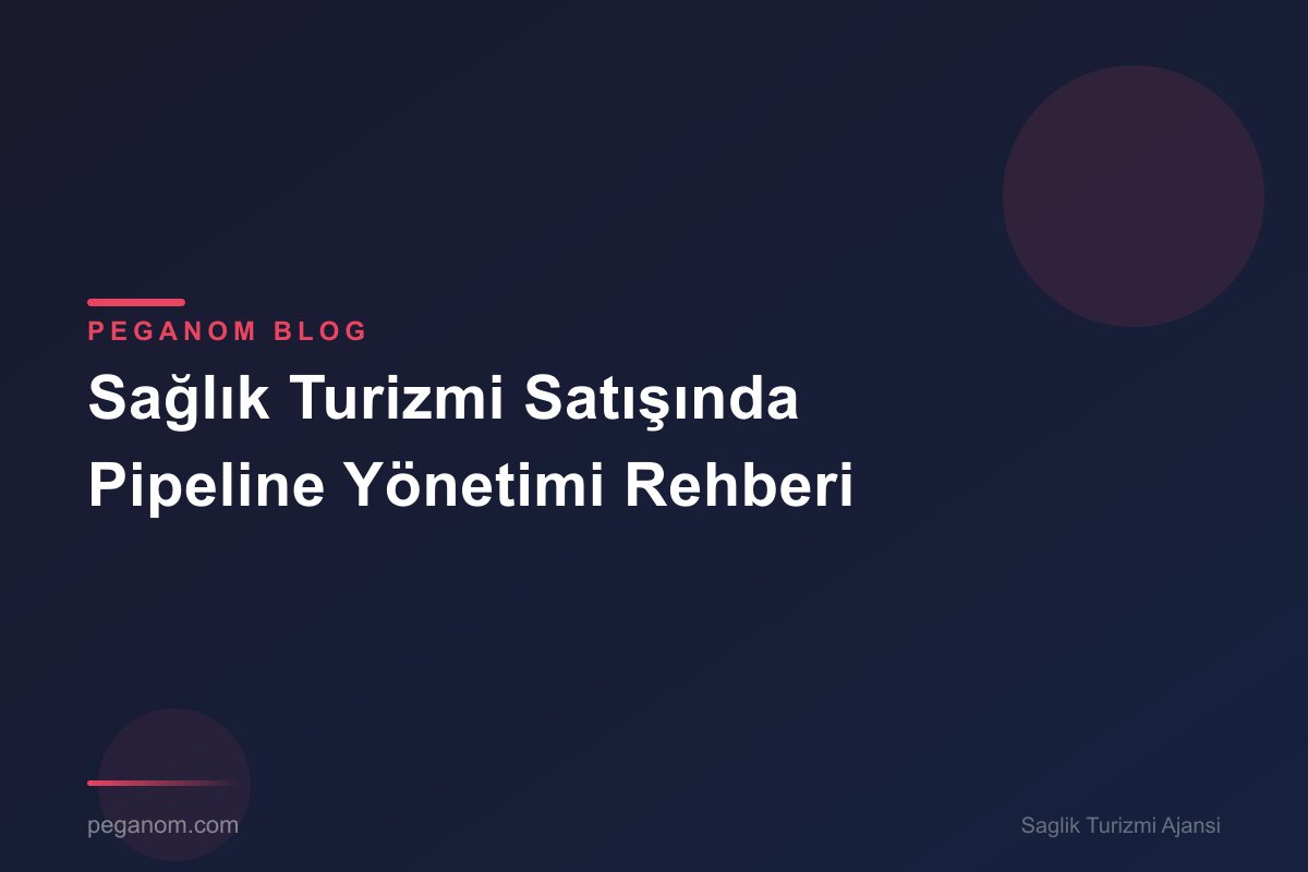 Sağlık Turizmi Satışında Pipeline Yönetimi Rehberi