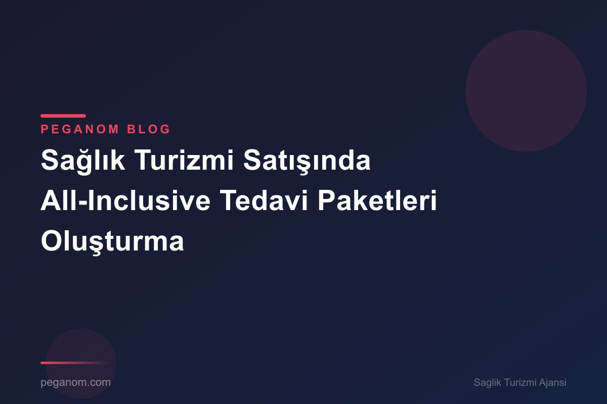 Sağlık Turizmi Satışında All-Inclusive Tedavi Paketleri Oluşturma