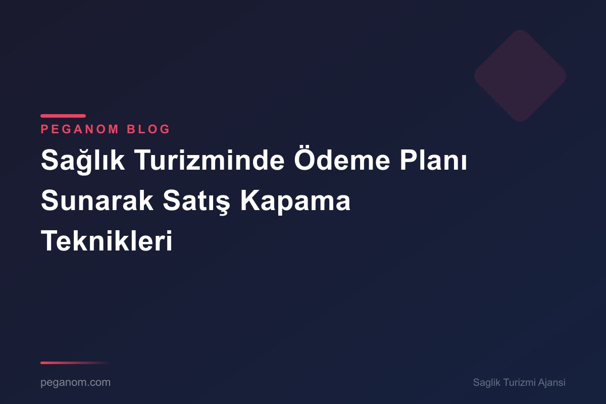 Sağlık Turizminde Ödeme Planı Sunarak Satış Kapama Teknikleri