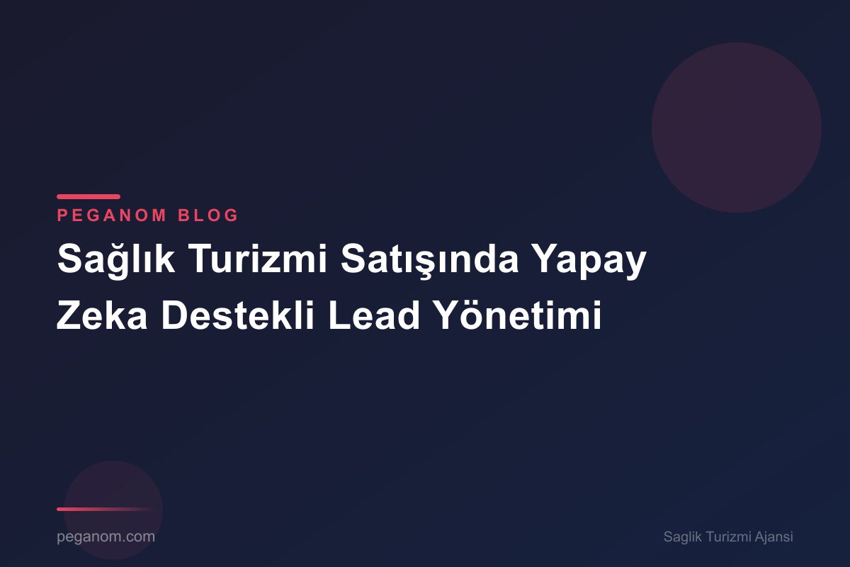 Sağlık Turizmi Satışında Yapay Zeka Destekli Lead Yönetimi