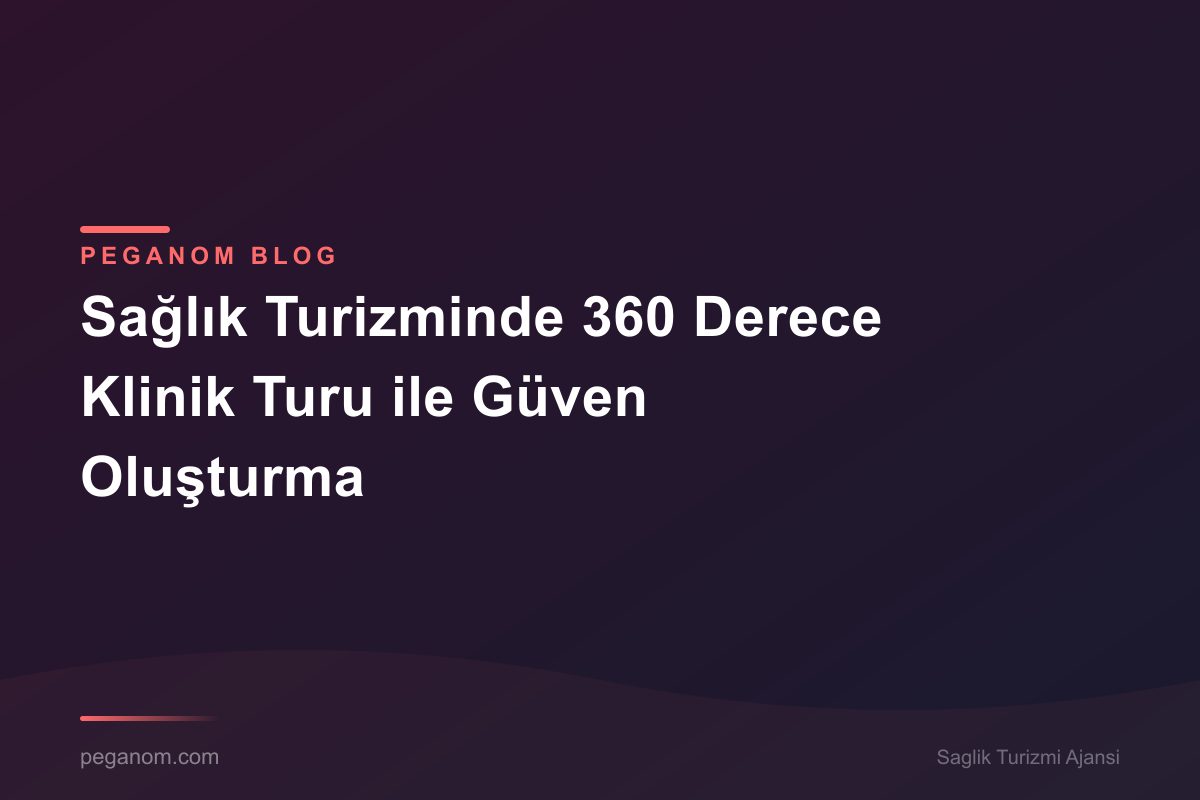 Sağlık Turizminde 360 Derece Klinik Turu ile Güven Oluşturma