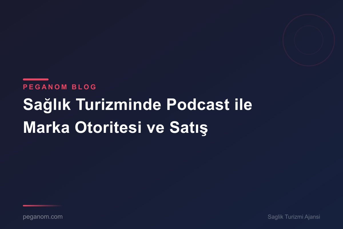 Sağlık Turizminde Podcast ile Marka Otoritesi ve Satış