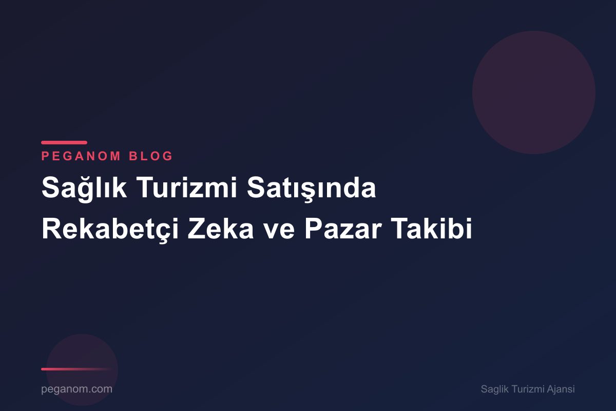 Sağlık Turizmi Satışında Rekabetçi Zeka ve Pazar Takibi