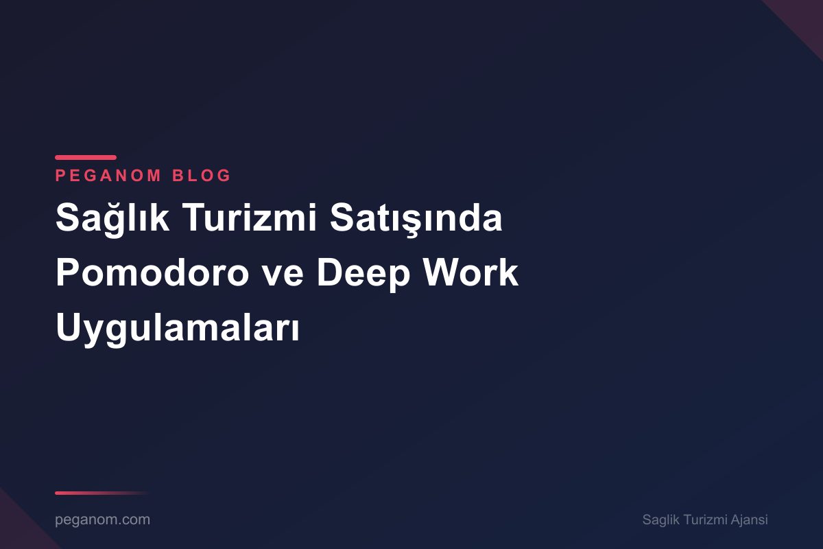 Sağlık Turizmi Satışında Pomodoro ve Deep Work Uygulamaları