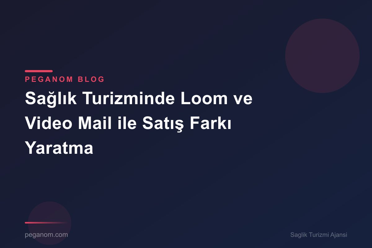 Sağlık Turizminde Loom ve Video Mail ile Satış Farkı Yaratma