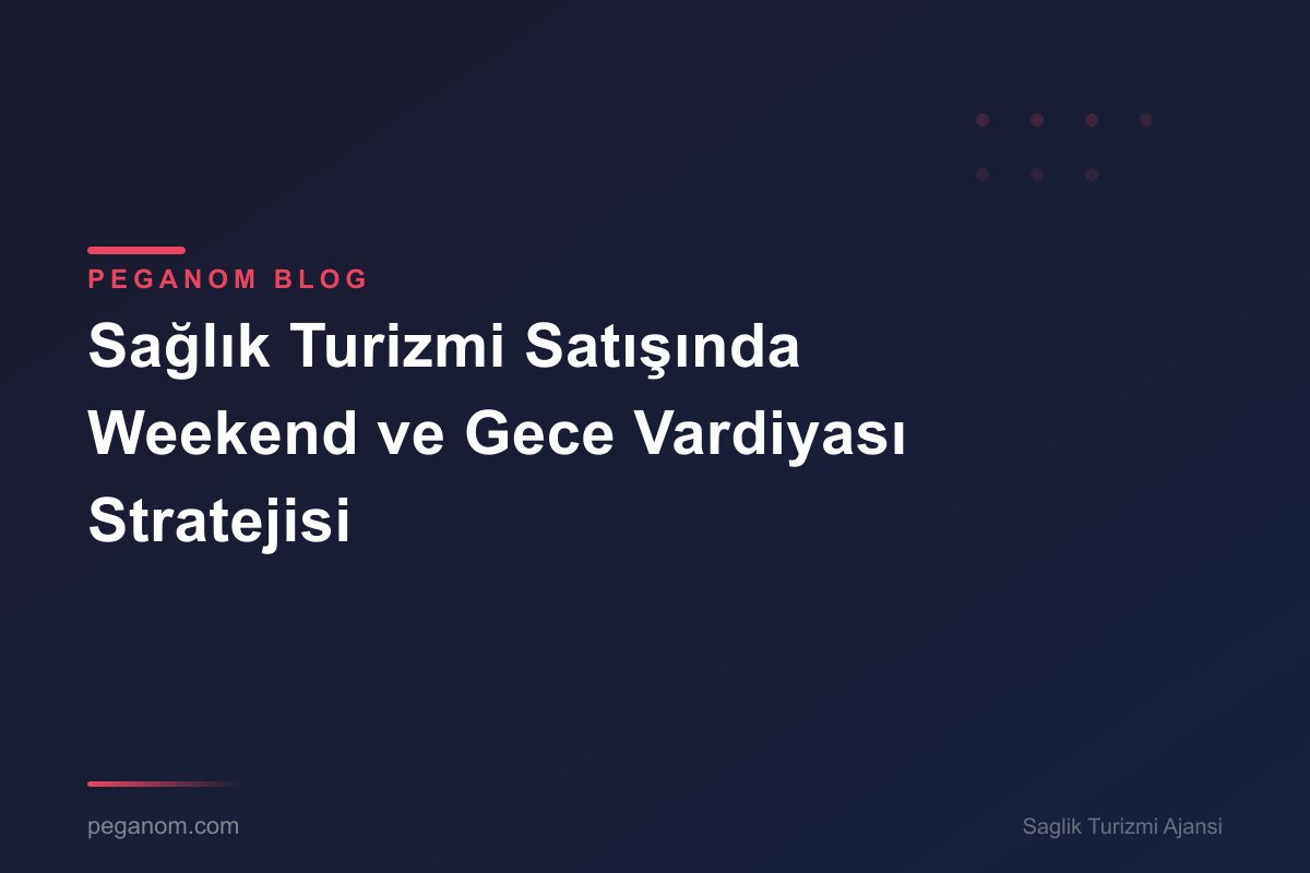 Sağlık Turizmi Satışında Weekend ve Gece Vardiyası Stratejisi