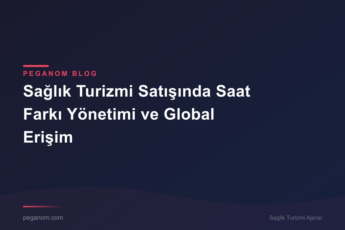 Sağlık Turizmi Satışında Saat Farkı Yönetimi ve Global Erişim