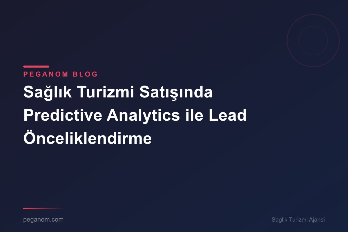 Sağlık Turizmi Satışında Predictive Analytics ile Lead Önceliklendirme