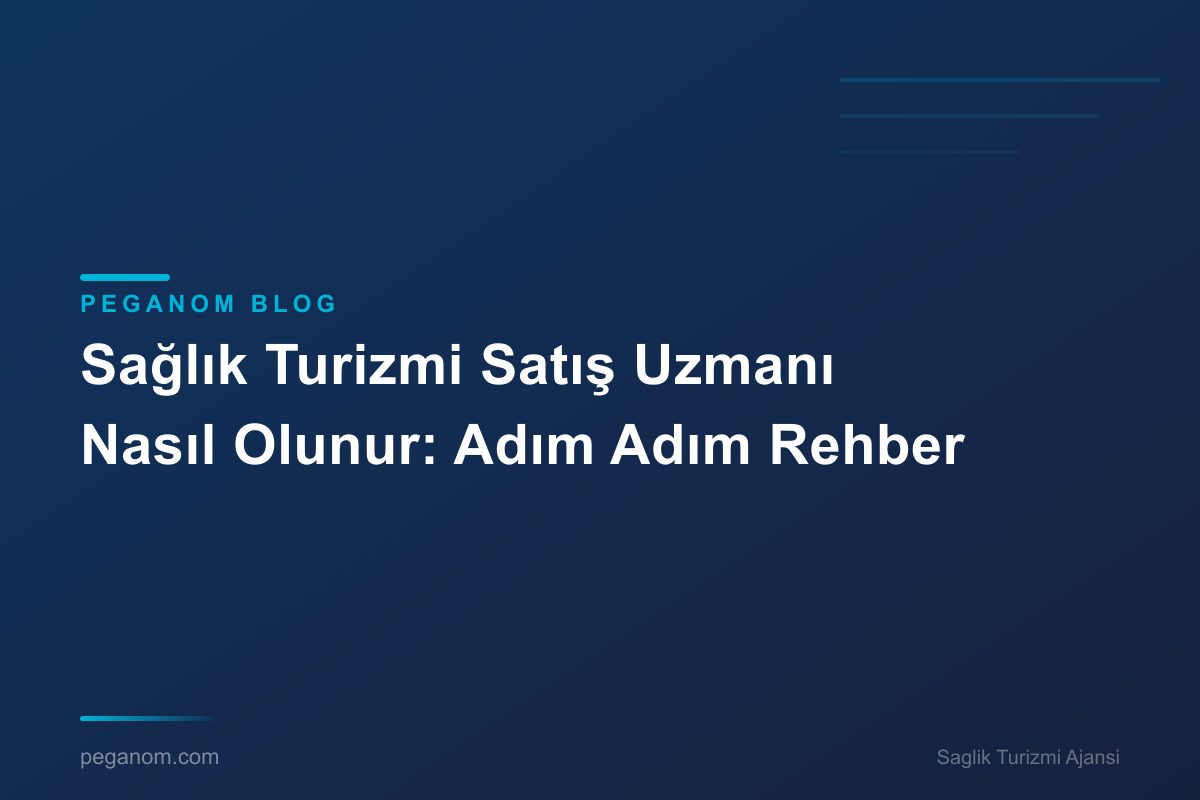 Sağlık Turizmi Satış Uzmanı Nasıl Olunur: Adım Adım Rehber