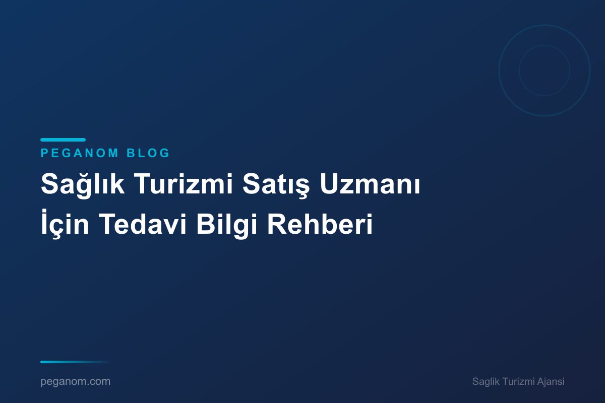 Sağlık Turizmi Satış Uzmanı İçin Tedavi Bilgi Rehberi