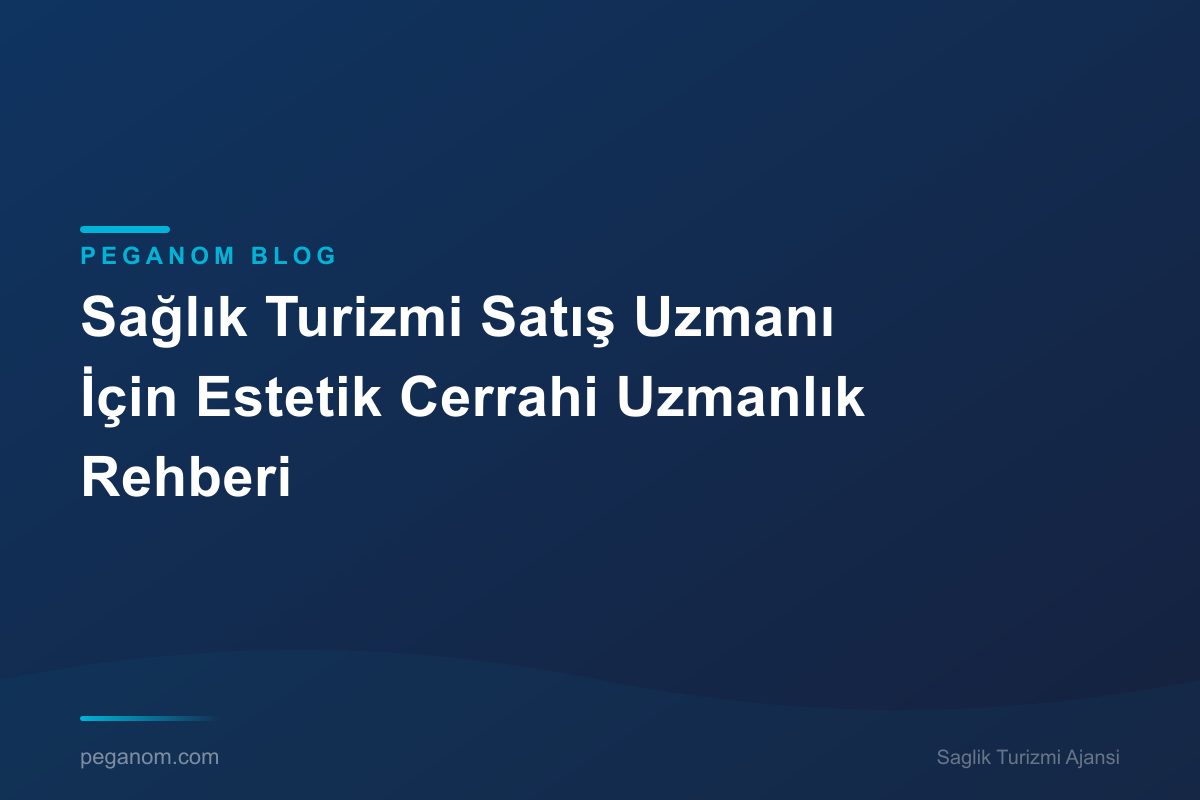 Sağlık Turizmi Satış Uzmanı İçin Estetik Cerrahi Uzmanlık Rehberi