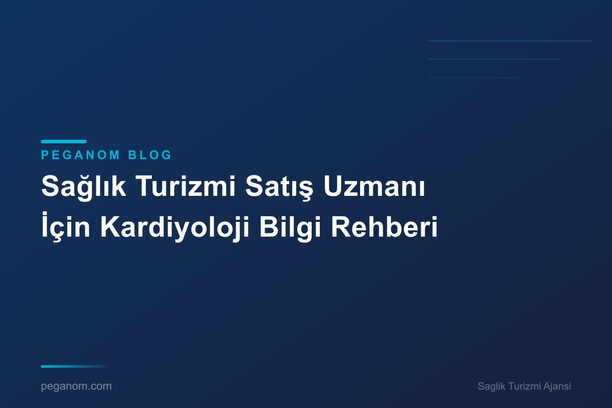 Sağlık Turizmi Satış Uzmanı İçin Kardiyoloji Bilgi Rehberi