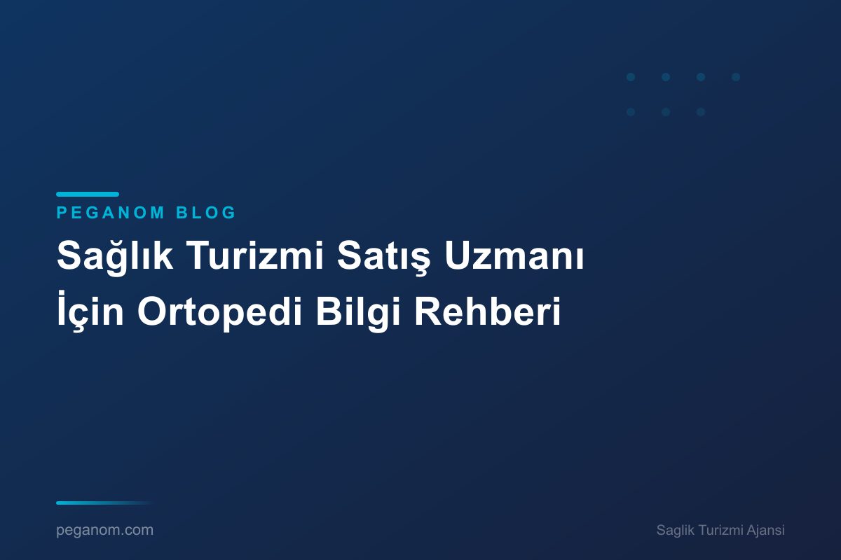 Sağlık Turizmi Satış Uzmanı İçin Ortopedi Bilgi Rehberi
