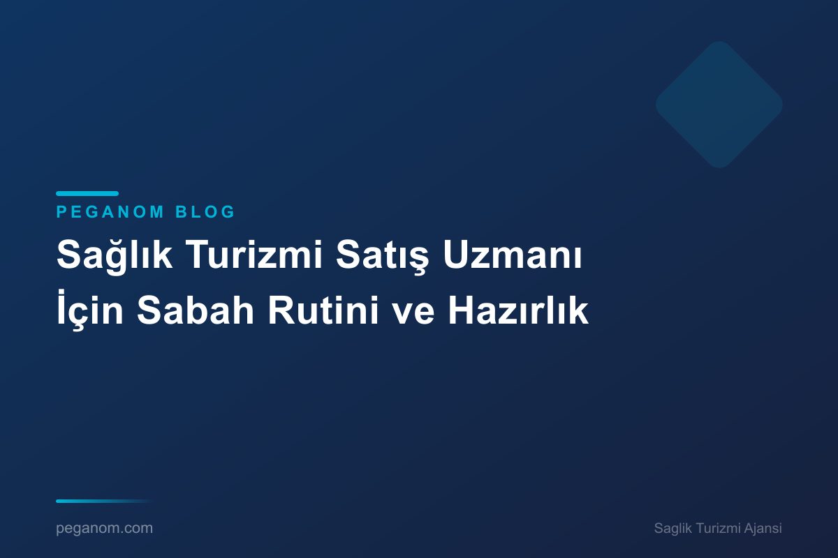 Sağlık Turizmi Satış Uzmanı İçin Sabah Rutini ve Hazırlık