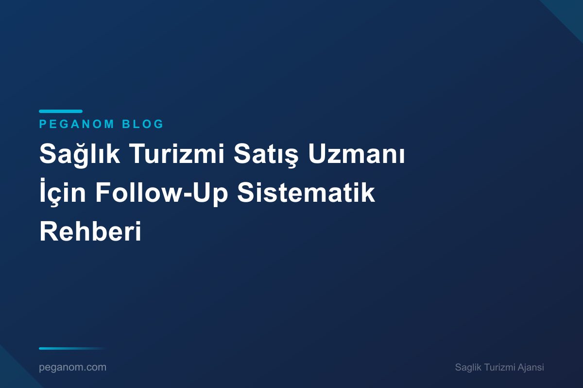 Sağlık Turizmi Satış Uzmanı İçin Follow-Up Sistematik Rehberi