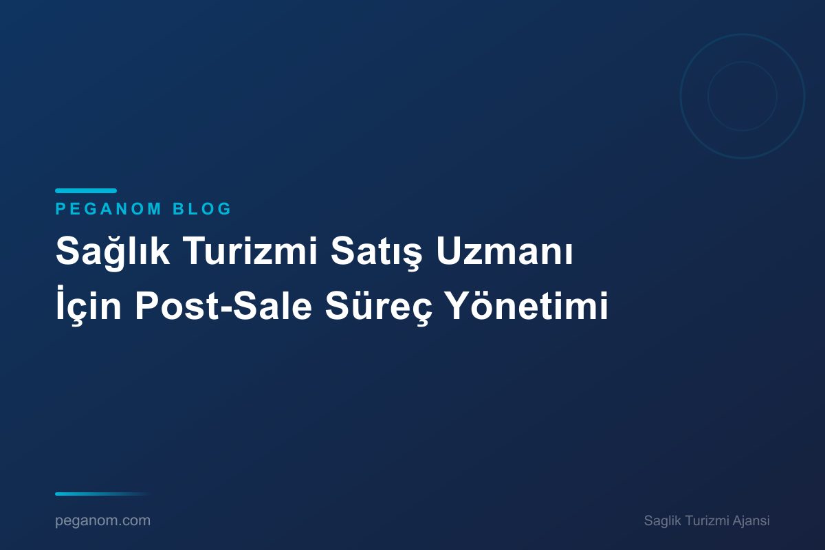 Sağlık Turizmi Satış Uzmanı İçin Post-Sale Süreç Yönetimi