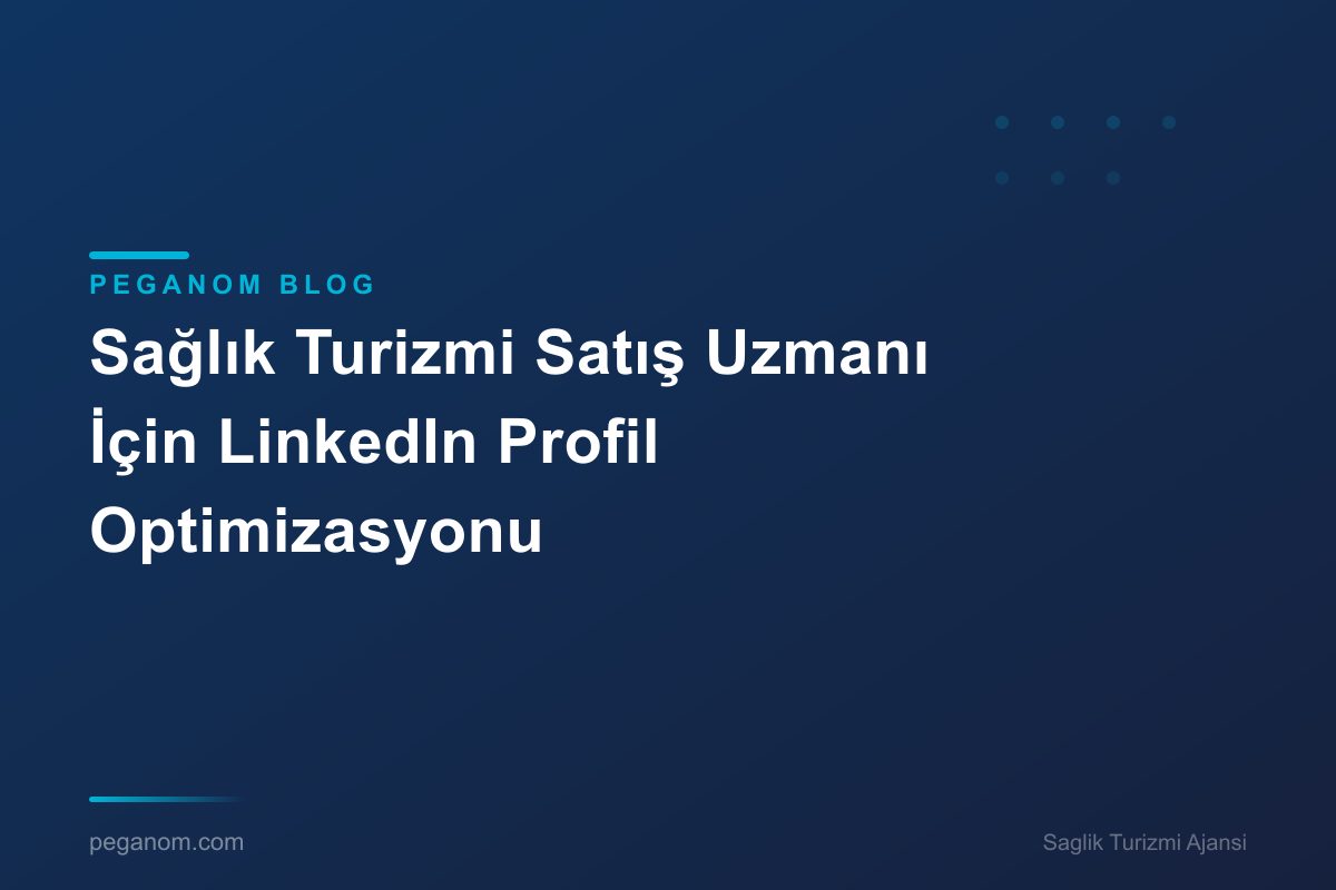 Sağlık Turizmi Satış Uzmanı İçin LinkedIn Profil Optimizasyonu