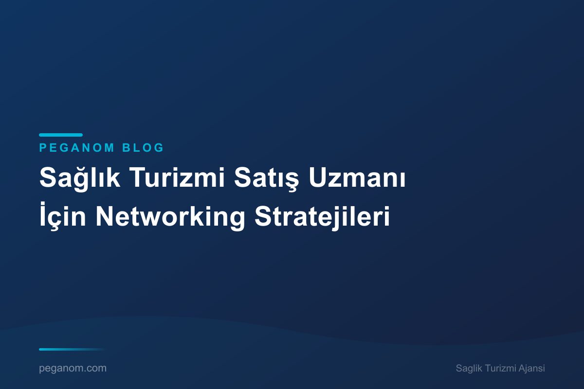 Sağlık Turizmi Satış Uzmanı İçin Networking Stratejileri
