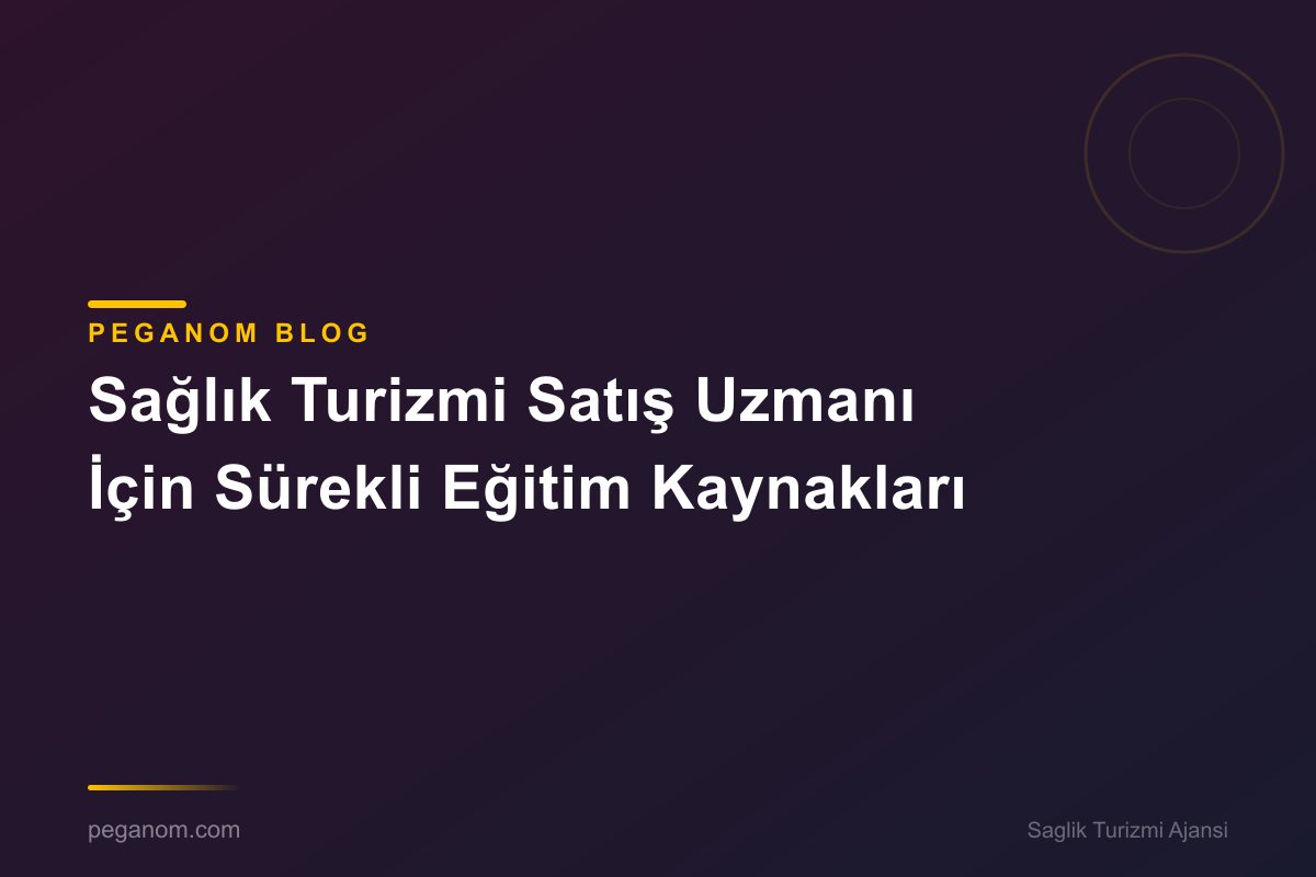 Sağlık Turizmi Satış Uzmanı İçin Sürekli Eğitim Kaynakları