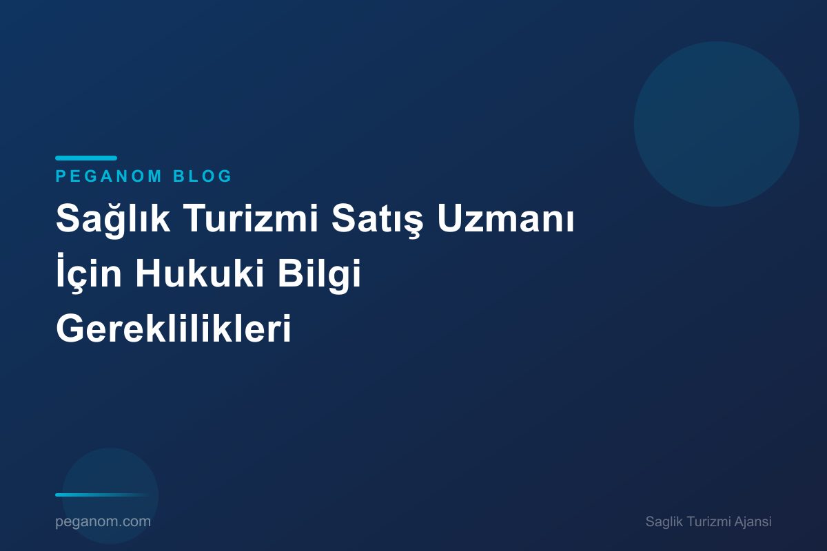 Sağlık Turizmi Satış Uzmanı İçin Hukuki Bilgi Gereklilikleri