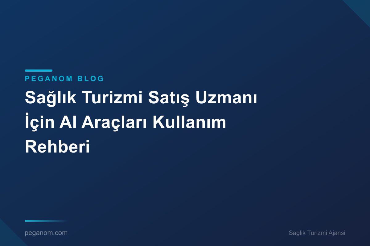 Sağlık Turizmi Satış Uzmanı İçin AI Araçları Kullanım Rehberi