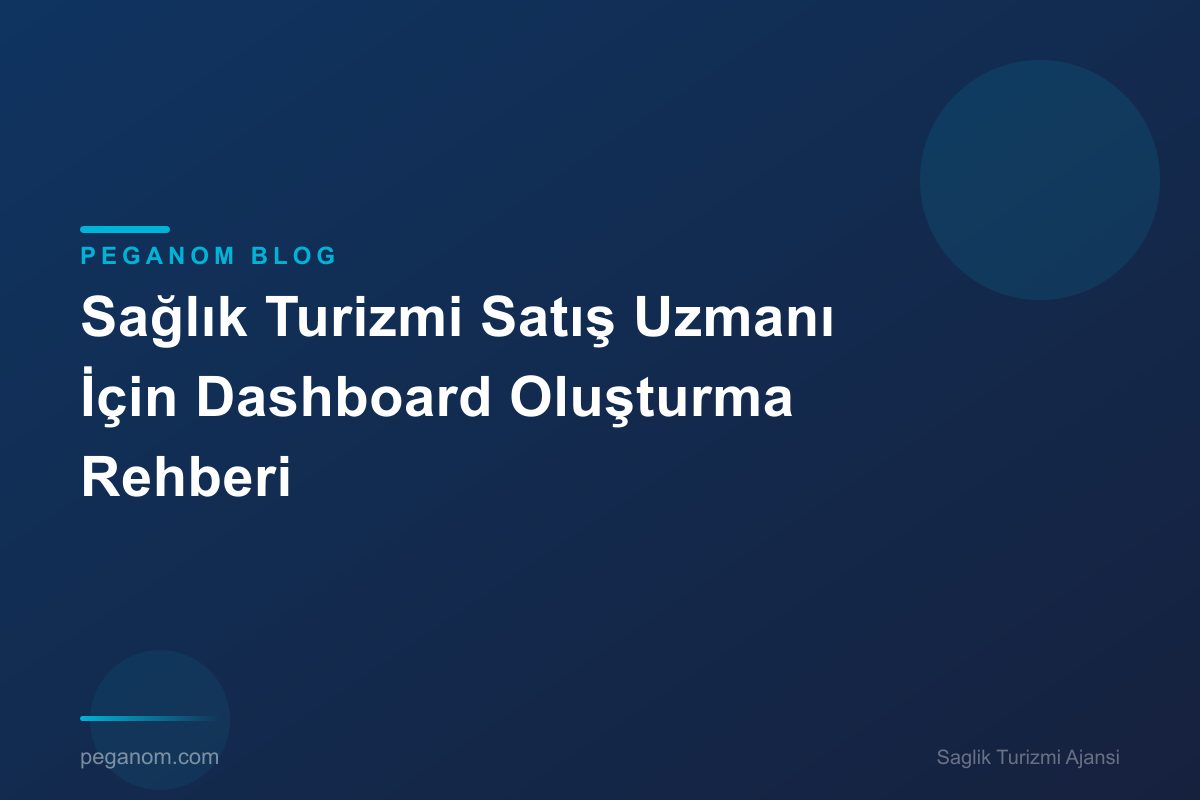 Sağlık Turizmi Satış Uzmanı İçin Dashboard Oluşturma Rehberi