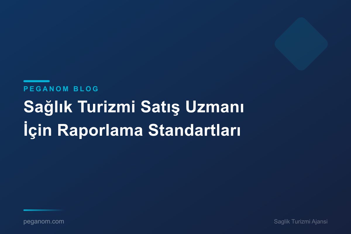 Sağlık Turizmi Satış Uzmanı İçin Raporlama Standartları